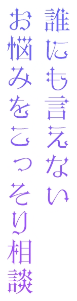 誰にも言えないお悩みをこっそり相談